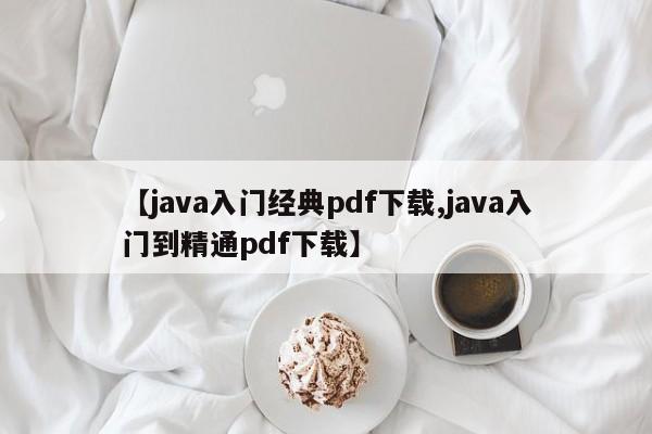 【java入门经典pdf下载,java入门到精通pdf下载】