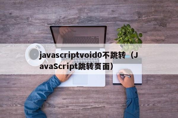 javascriptvoid0不跳转(JavaScript跳转页面)