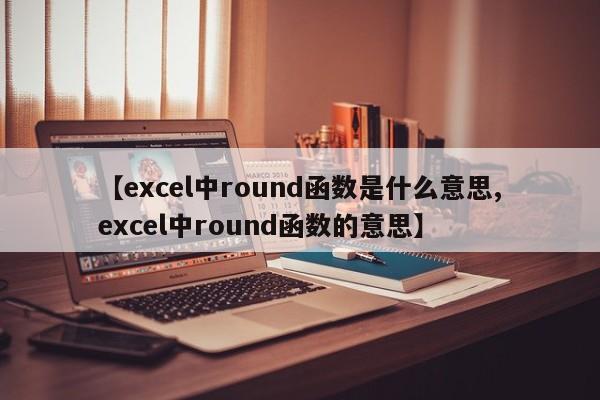【excel中round函数是什么意思,excel中round函数的意思】
