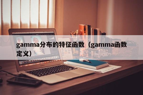 gamma分布的特征函数(gamma函数定义)