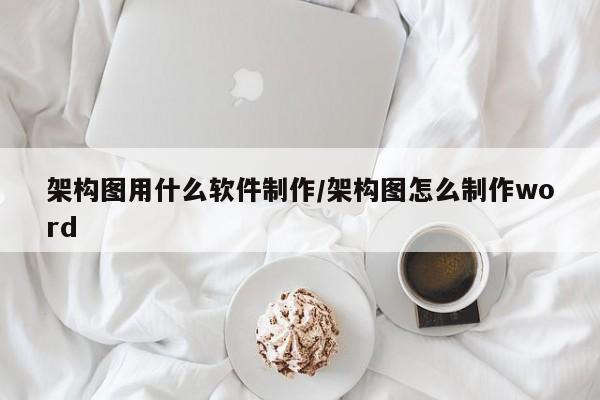 架构图用什么软件制作/架构图怎么制作word