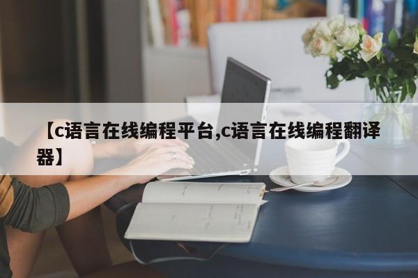 【c语言在线编程平台,c语言在线编程翻译器】
