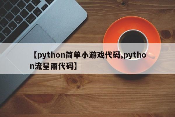 【python简单小游戏代码,python流星雨代码】