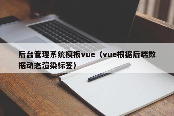 后台管理系统模板vue(vue根据后端数据动态渲染标签)