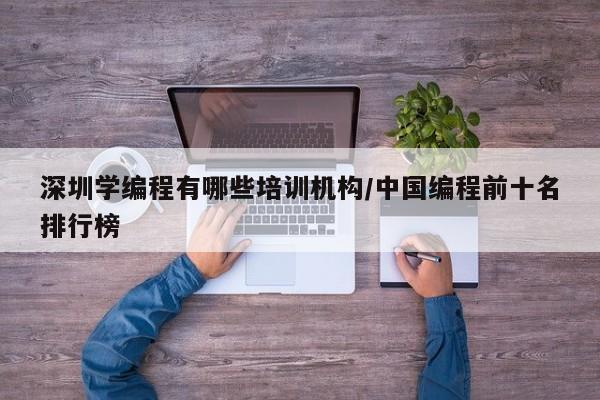 深圳学编程有哪些培训机构/中国编程前十名排行榜