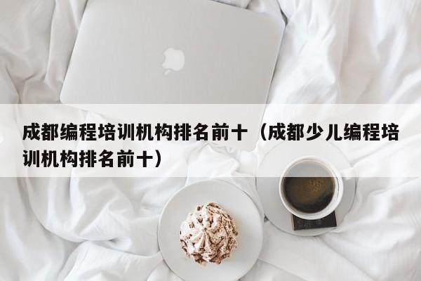 成都编程培训机构排名前十(成都少儿编程培训机构排名前十)