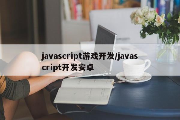 javascript游戏开发/javascript开发安卓