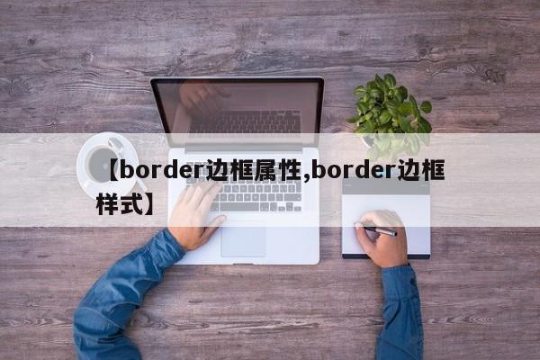 【border边框属性,border边框样式】