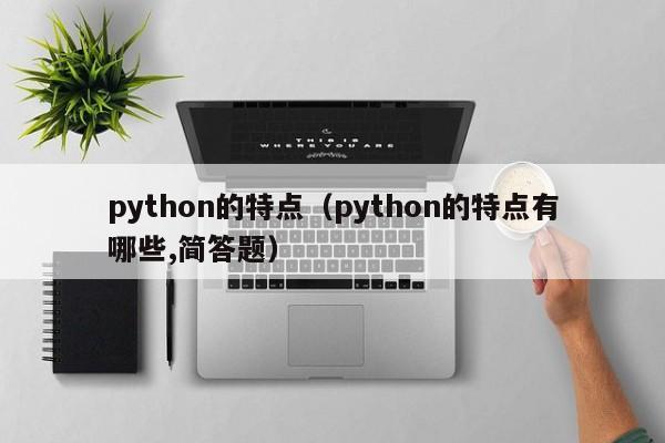 python的特点(python的特点有哪些,简答题)