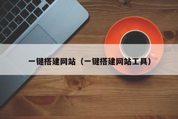 一键搭建网站(一键搭建网站工具)