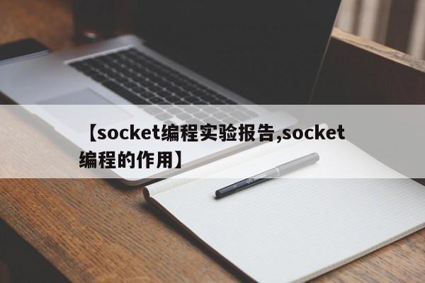 【socket编程实验报告,socket编程的作用】