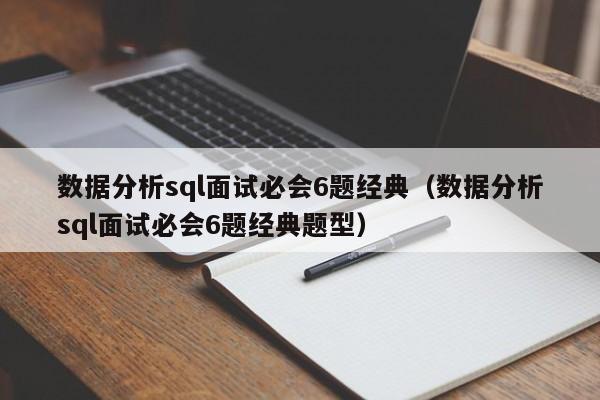 数据分析sql面试必会6题经典(数据分析sql面试必会6题经典题型)