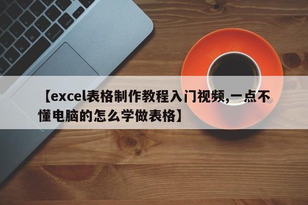 【excel表格制作教程入门视频,一点不懂电脑的怎么学做表格】