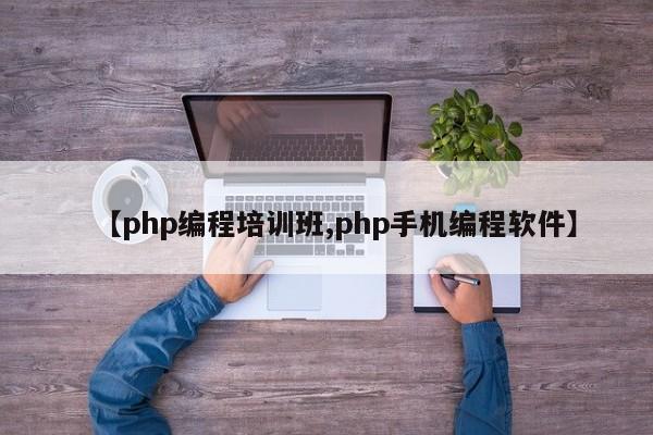 【php编程培训班,php手机编程软件】