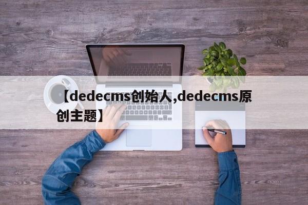 【dedecms创始人,dedecms原创主题】