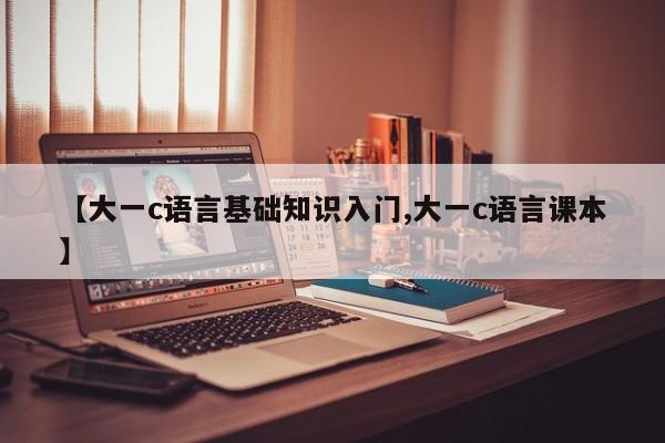 【大一c语言基础知识入门,大一c语言课本】