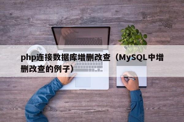 php连接数据库增删改查(MySQL中增删改查的例子)