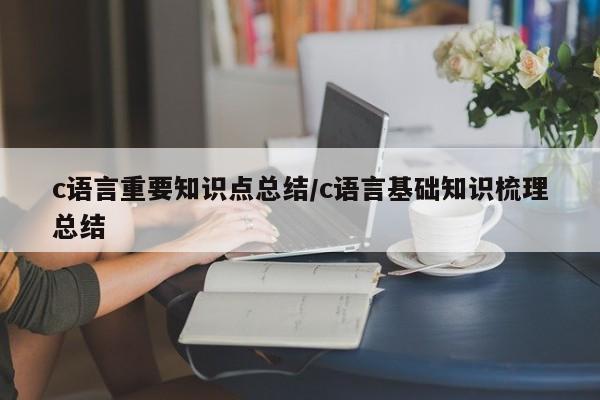 c语言重要知识点总结/c语言基础知识梳理总结