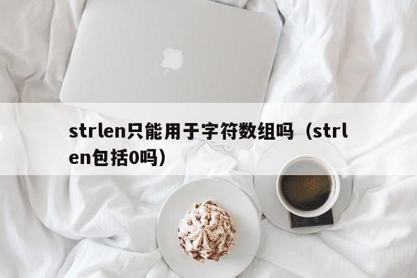 strlen只能用于字符数组吗(strlen包括0吗)