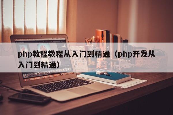 php教程教程从入门到精通(php开发从入门到精通)