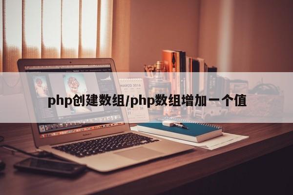 php创建数组/php数组增加一个值