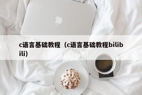 c语言基础教程(c语言基础教程bilibili)