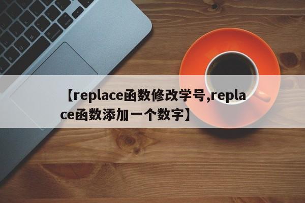 【replace函数修改学号,replace函数添加一个数字】