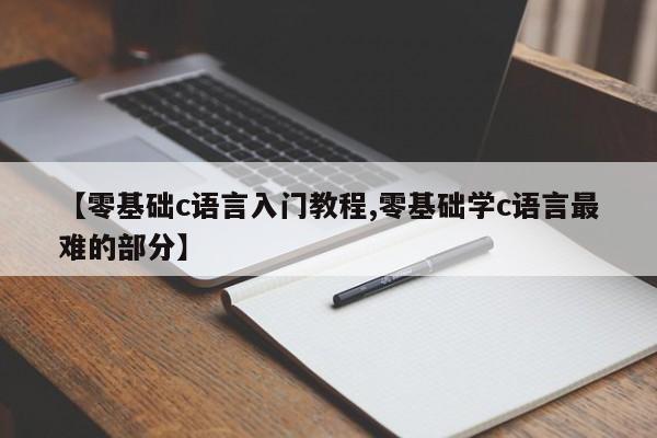 【零基础c语言入门教程,零基础学c语言最难的部分】