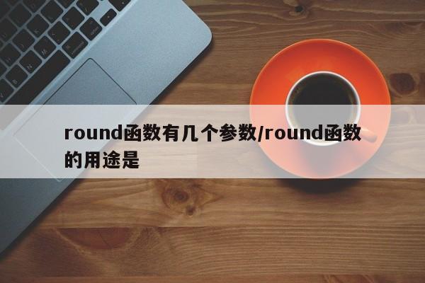round函数有几个参数/round函数的用途是