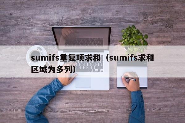 sumifs重复项求和(sumifs求和区域为多列)