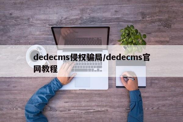 dedecms侵权骗局/dedecms官网教程