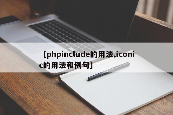 【phpinclude的用法,iconic的用法和例句】