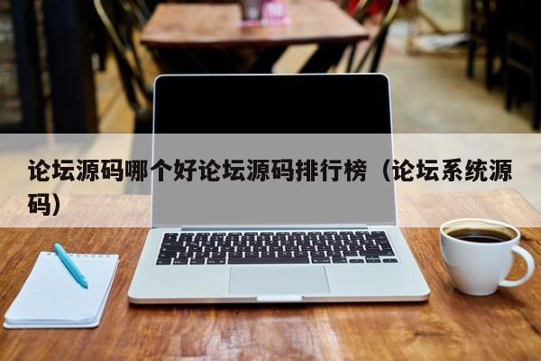 论坛源码哪个好论坛源码排行榜(论坛系统源码)