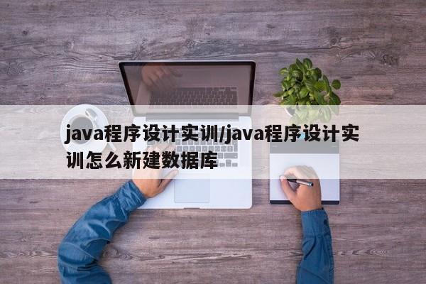 java程序设计实训/java程序设计实训怎么新建数据库