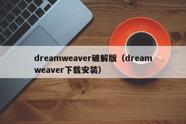 dreamweaver破解版(dreamweaver下载安装)