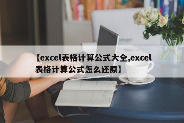 【excel表格计算公式大全,excel 表格计算公式怎么还原】