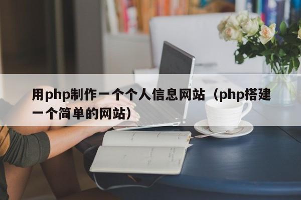 用php制作一个个人信息网站(php搭建一个简单的网站)