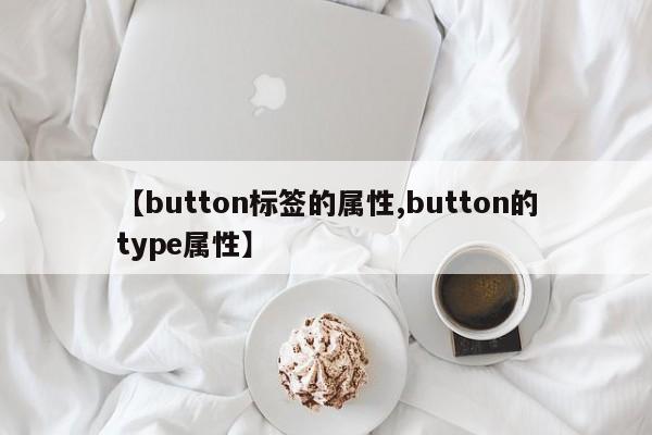 【button标签的属性,button的type属性】