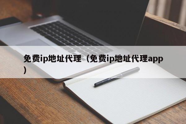 免费ip地址代理(免费ip地址代理app)