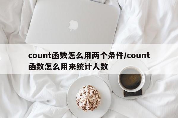 count函数怎么用两个条件/count函数怎么用来统计人数