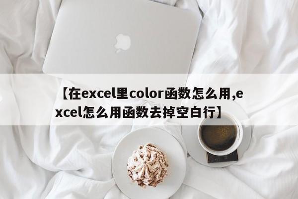 【在excel里color函数怎么用,excel怎么用函数去掉空白行】