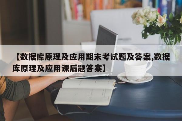 【数据库原理及应用期末考试题及答案,数据库原理及应用课后题答案】