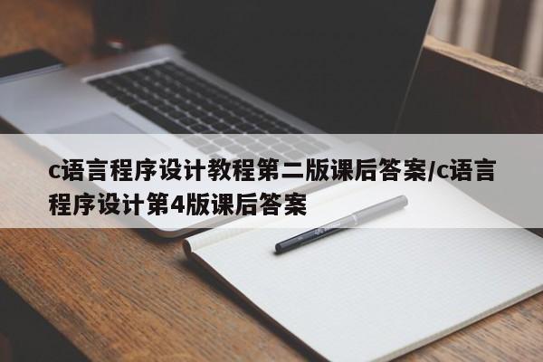 c语言程序设计教程第二版课后答案/c语言程序设计第4版课后答案