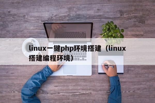 linux一键php环境搭建(linux搭建编程环境)