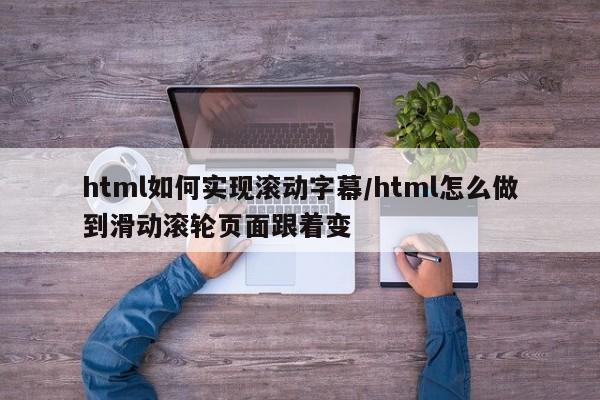 html如何实现滚动字幕/html怎么做到滑动滚轮页面跟着变
