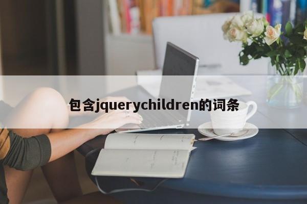 包含jquerychildren的词条