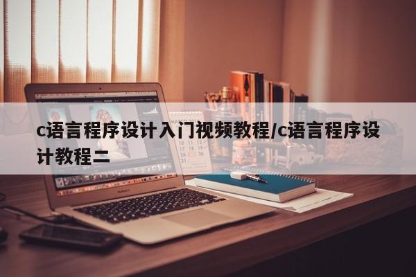 c语言程序设计入门视频教程/c语言程序设计教程二