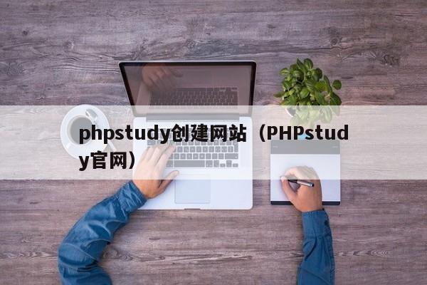 phpstudy创建网站(PHPstudy官网)