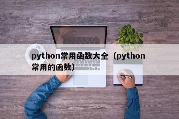 python常用函数大全(python 常用的函数)