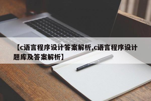 【c语言程序设计答案解析,c语言程序设计题库及答案解析】